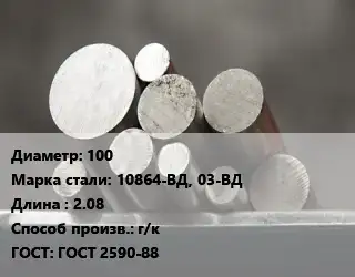 Круг стальной 100 Сталь: 10864-ВД, 03-ВД L=2.08 г/к ГОСТ: ГОСТ 2590-88